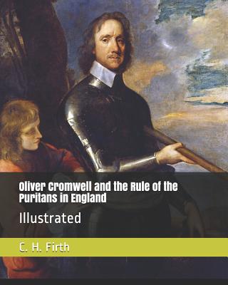 Oliver Cromwell and the Rule of the Puritans in England: Illustrated - Abbott, Evelyn (Editor), and Firth, C H