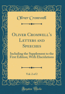 Oliver Cromwell's Letters and Speeches, Vol. 2 of 2: Including the Supplement to the First Edition; With Elucidations (Classic Reprint)