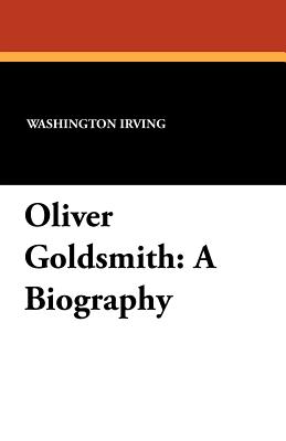 Oliver Goldsmith: A Biography - Irving, Washington, and Krapp, George Philip (Editor)