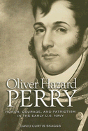Oliver Hazard Perry: Honor, Courage, and Patriotism in the Early U.S. Navy - Skaggs, David C