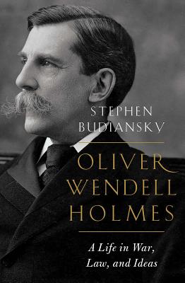 Oliver Wendell Holmes: A Life in War, Law, and Ideas - Budiansky, Stephen