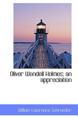 Oliver Wendell Holmes; An Appreciation - Schroeder, William Lawrence