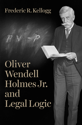 Oliver Wendell Holmes Jr. and Legal Logic - Kellogg, Frederic R
