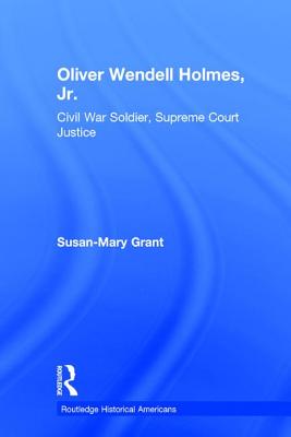 Oliver Wendell Holmes, Jr.: Civil War Soldier, Supreme Court Justice - Grant, Susan-Mary
