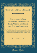 Ollendorff's New Method of Learning to Read, Write, and Speak the German Language: To Which Is Added a Systematic Outline of the Different Parts of Speech, Their Inflection and Use, with Full Paradigms and a Complete Table of the Irregular Verbs