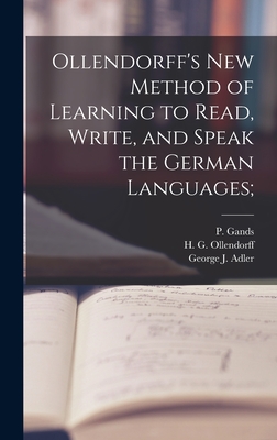 Ollendorff's New Method of Learning to Read, Write, and Speak the German Languages; - Ollendorff, H G (Heinrich Gottfried) (Creator), and Adler, George J, and Gands, P