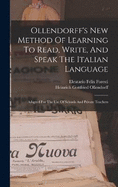Ollendorff's New Method Of Learning To Read, Write, And Speak The Italian Language: Adapted For The Use Of Schools And Private Teachers