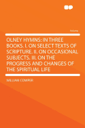 Olney Hymns: In Three Books. I. on Select Texts of Scripture. II. on Occasional Subjects. III. on the Progress and Changes of the Spiritual Life