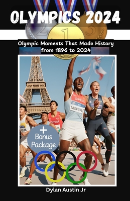Olympics 2024: Olympic Moments That Made History from 1896 to 2024 - Austin, Dylan, Jr.