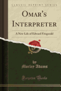 Omar's Interpreter: A New Life of Edward Fitzgerald (Classic Reprint)