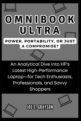 OmniBook Ultra: Power, Portability, or Just a Compromise? : An Analytical Dive into HP's Latest High-Performance Laptop-for Tech Enthusiasts, Professionals, and Savvy Shoppers - Grayson, Joe E