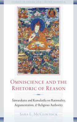 Omniscience and the Rhetoric of Reason: Santaraksita and Kamalasila on Rationality, Argumentation, and Religious Authority - McClintock, Sara L