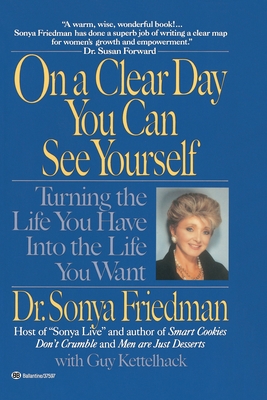 On a Clear Day You Can See Yourself: Turning the Life You Have Into the Life You Want - Friedman, Sonya, and Kettelhack, Guy