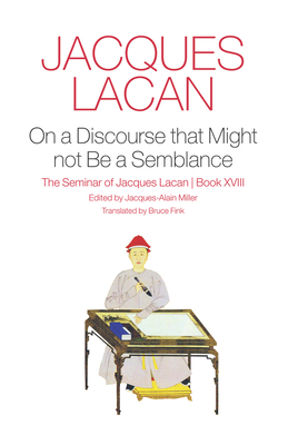 On a Discourse that Might not Be a Semblance: The Seminar of Jacques Lacan, Book XVIII - Lacan, Jacques, and Miller, Jacques-Alain (Editor), and Fink, Bruce (Translated by)