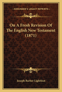 On a Fresh Revision of the English New Testament (1871)