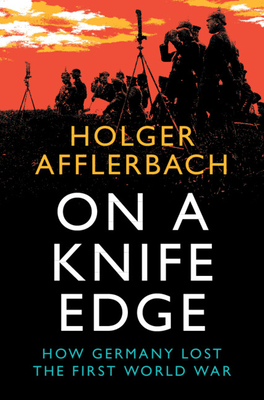 On a Knife Edge: How Germany Lost the First World War - Afflerbach, Holger