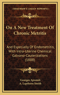 On a New Treatment of Chronic Metritis: And Especially of Endometritis, with Intra-Uterine Chemical Galvano-Cauterizations