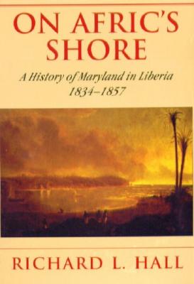 On Afric's Shore: A History of Maryland in Liberia, 1834-1857 - Hall, Richard L, Professor