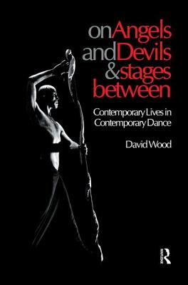 On Angels and Devils and Stages Between: Contemporary Lives in Contemporary Dance - Wood, David, MR