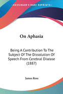 On Aphasia: Being A Contribution To The Subject Of The Dissolution Of Speech From Cerebral Disease (1887)