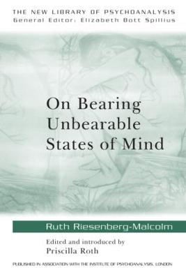 On Bearing Unbearable States of Mind - Riesenberg-Malcolm, Ruth, and Roth, Priscilla (Editor)