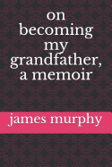 On Becoming My Grandfather, a Memoir