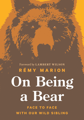 On Being a Bear: Face to Face with Our Wild Sibling - Marion, Rmy, and Wilson, Lambert (Foreword by)