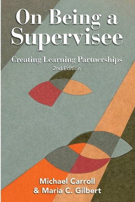 On Being a Supervisee: Creating Learning Partnerships - Carroll, Michael, and Gilbert, Maria C.