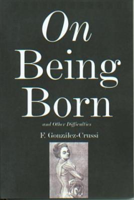 On Being Born and Other Difficulties - Gonzalez-Crussi, F, M.D.