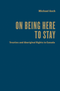 On Being Here to Stay: Treaties and Aboriginal Rights in Canada