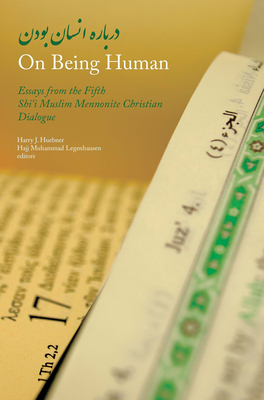 On Being Human: Essays from the Fifth Shi'i Muslim Mennonite Christian Dialogue - Huebner, Harry J (Editor), and Legenhausen, Hajj Muhammad (Editor)