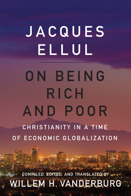 On Being Rich and Poor: Christianity in a Time of Economic Globalization - Ellul, Jacques, and Vanderburg, Willem H (Editor)