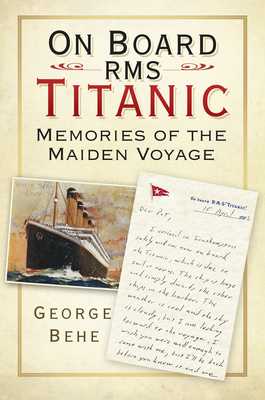 On Board RMS Titanic: Memories of the Maiden Voyage - Behe, George