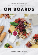 On Boards: Simple and Inspiring Recipes and Ideas to Share at Every Gathering
