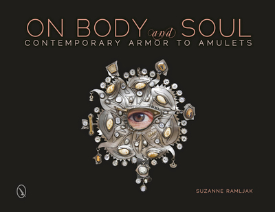 On Body and Soul: Contemporary Armor to Amulets - Ramljak, Suzanne, Professor