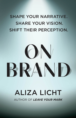 On Brand: Shape Your Narrative. Share Your Vision. Shift Their Perception. - Licht, Aliza