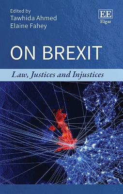 On Brexit: Law, Justices and Injustices - Ahmed, Tawhida (Editor), and Fahey, Elaine (Editor)