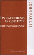 On Catechesis in Our Time: Apostolic Exhortation Catechesi Tradendae of His Holiness Pope John Paul II to the Episcopate, the Clergy, and the Faithful of the Entire Catholic Church on Catechesis in Our Time