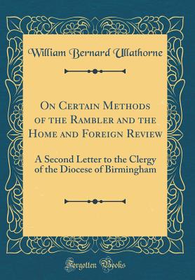 On Certain Methods of the Rambler and the Home and Foreign Review: A Second Letter to the Clergy of the Diocese of Birmingham (Classic Reprint) - Ullathorne, William Bernard