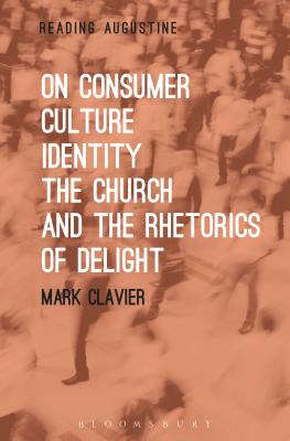 On Consumer Culture, Identity, the Church and the Rhetorics of Delight - Clavier, Mark, and Hollingworth, Miles (Editor)