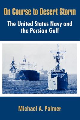 On Course to Desert Storm: The United States Navy and the Persian Gulf - Palmer, Michael a