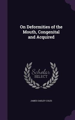 On Deformities of the Mouth, Congenital and Acquired - Coles, James Oakley