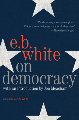 On Democracy - White, E. B, and Meacham, Jon (Foreword by)