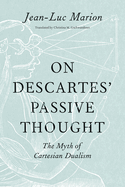 On Descartes' Passive Thought: The Myth of Cartesian Dualism