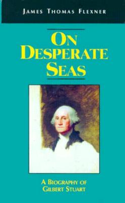 On Desperate Seas: A Biography of Gilbert Stuart - Flexner, James T