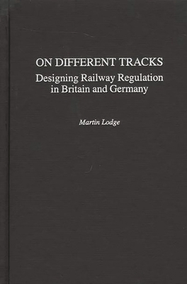 On Different Tracks: Designing Railway Regulation in Britain and Germany - Lodge, Martin