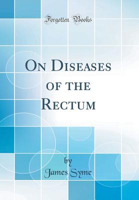 On Diseases of the Rectum (Classic Reprint) - Syme, James
