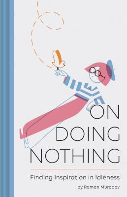 On Doing Nothing: Finding Inspiration in Idleness - Muradov, Roman