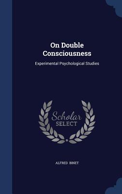 On Double Consciousness: Experimental Psychological Studies - Binet, Alfred