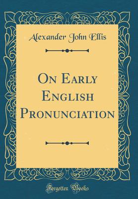 On Early English Pronunciation (Classic Reprint) - Ellis, Alexander John